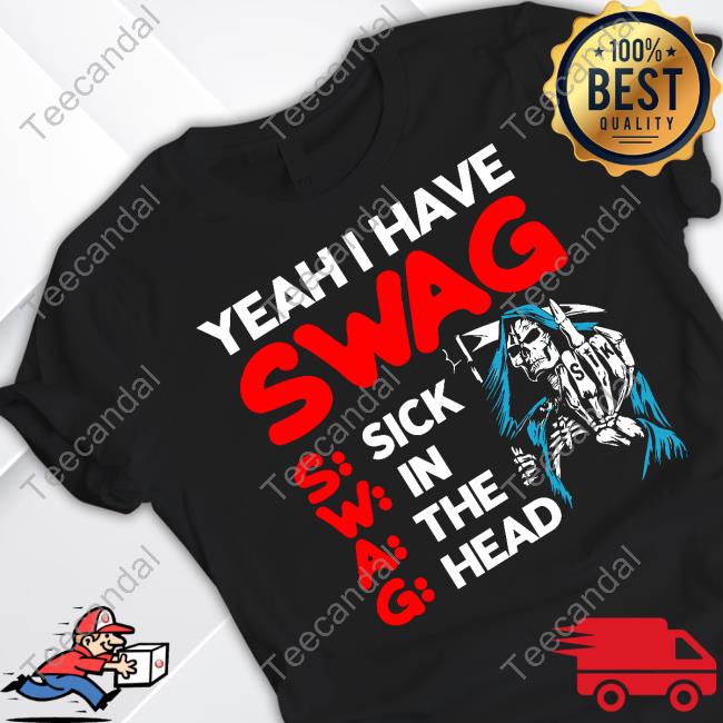 Yeah I Have Swag Sick In The Head Tee Shirt