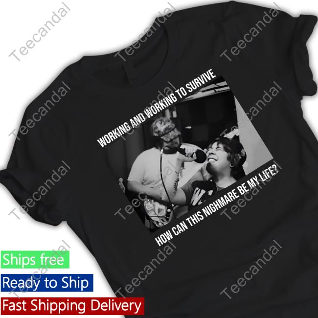 Fixedaltitudetx Working And Working To Survive How Can This Nighmare Be My Life Shirt