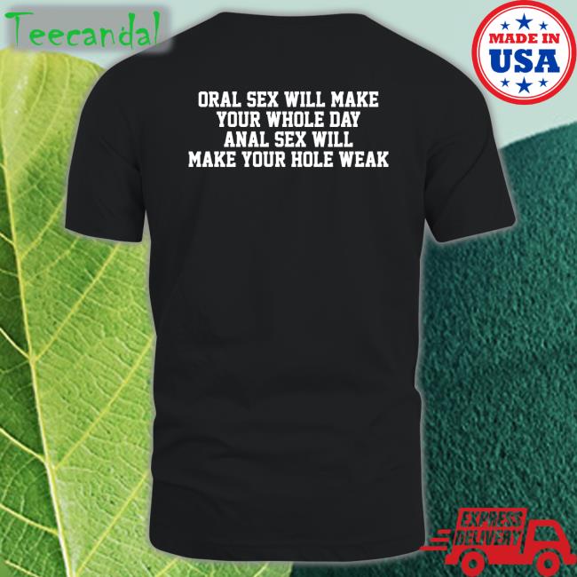 Shirts That Go Hard Oral Sex Will Make Your Whole Day Anal Sex Will Make Your Hole Weak Shirt