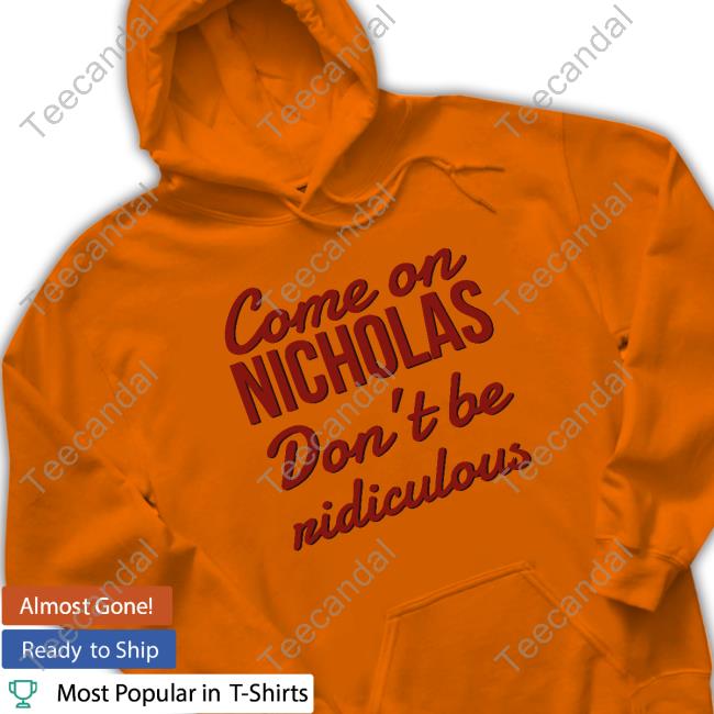 Oldschoolhats Come On Nicholas Don't Be Ridiculous Official Shirt Oldschoolhats Come On Nicholas Don't Be Ridiculous Tee Shirt