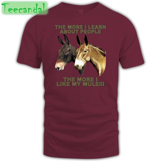 The More I Learn About People The More I Like My Mule Tees