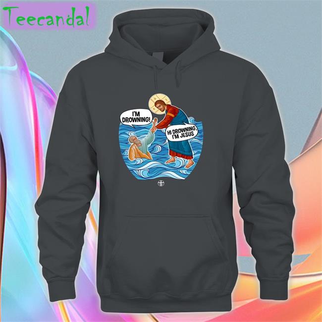 I'm Drowning Hi Drowning I'm Jesus T Shirt Shirts That Go Hard