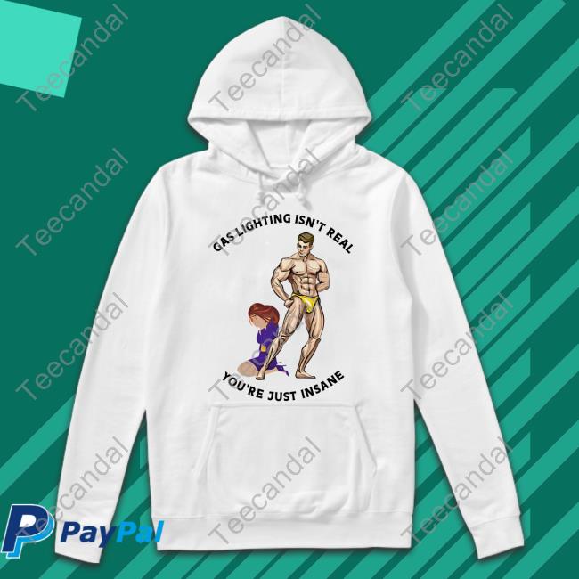 Gas Lighting Isn't Real You're Just Insane Shirt