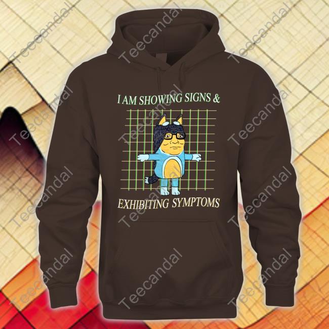 I Am Showing Signs And Exhibiting Symptoms Hoodie I Am Showing Signs And Exhibiting Symptoms New Shirt