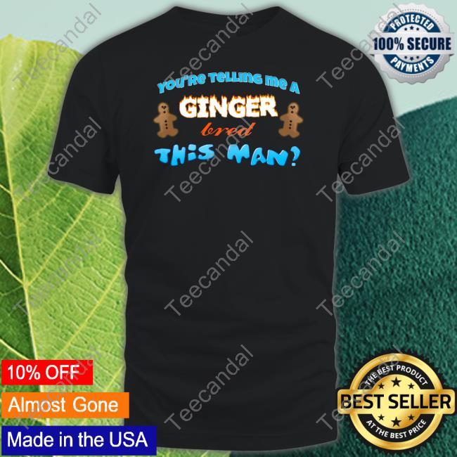 You're Telling Me A Ginger Bread This Man T Shirt Snazzyseagull