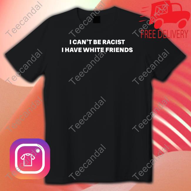 I Can't Be Racist I Have White Friends Hooded Sweatshirt