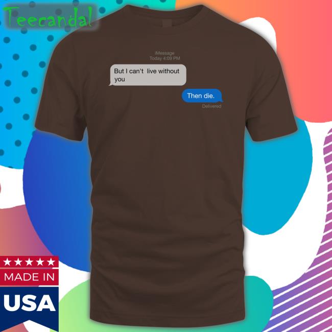 Shirts That Go Hard But I Can't Live Without You Then Die Tee Shirtsthtgohard