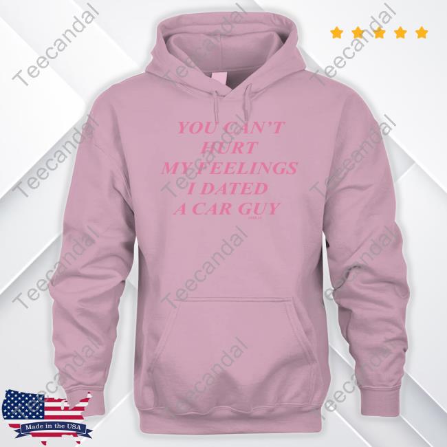 You Can't Hurt My Feelings I Dated A Car Guy Tee Shirts