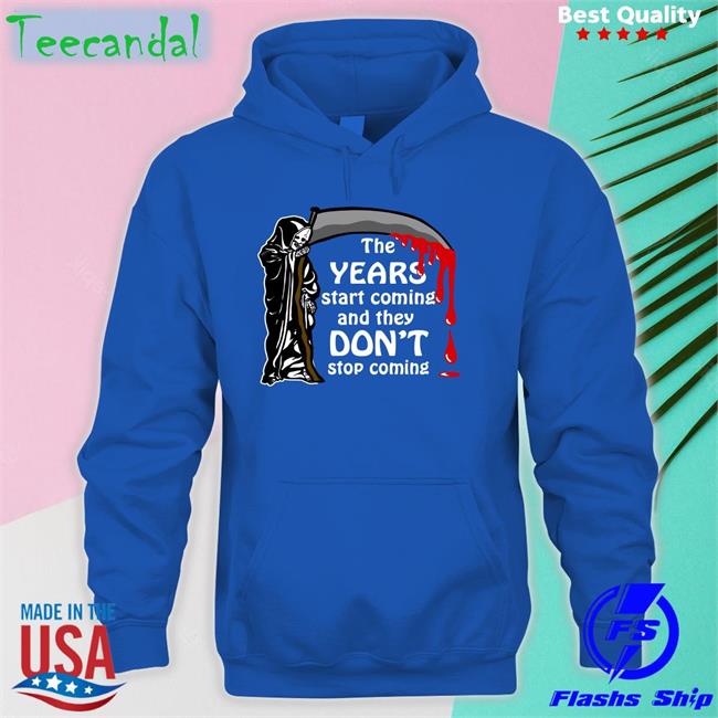 The Years Start Coming And They Don't Stop Coming T Shirts The Years Start Coming Tee Shirt