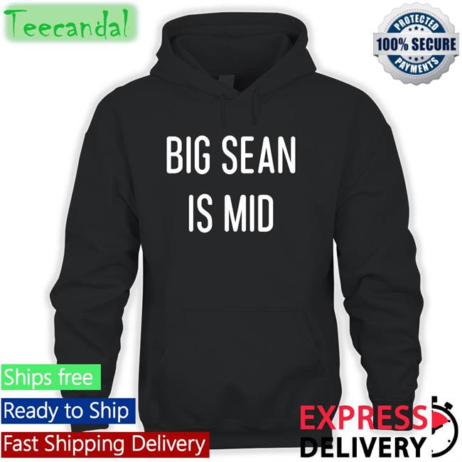 Big Sean Is Mid Hoodie Sweatshirt Big Sean Is Mid Tee Shirt