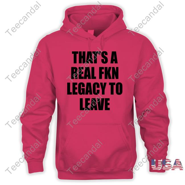 Cade Bethea That's A Real Fkn Legacy To Leave T Shirt