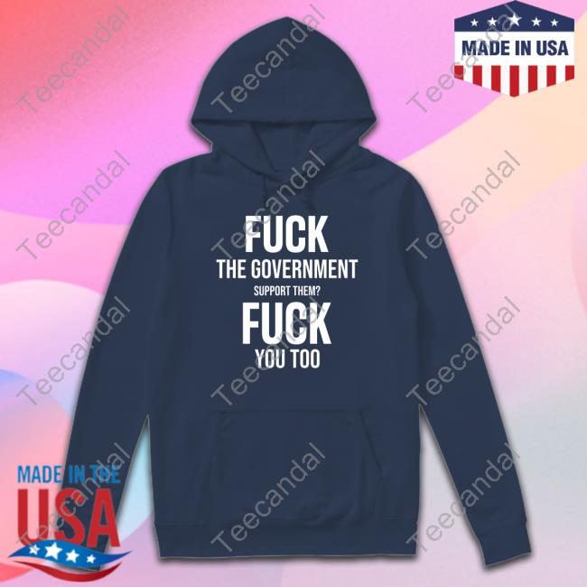 Fuck The Government Support Them Fuck You Too Tee Shirt