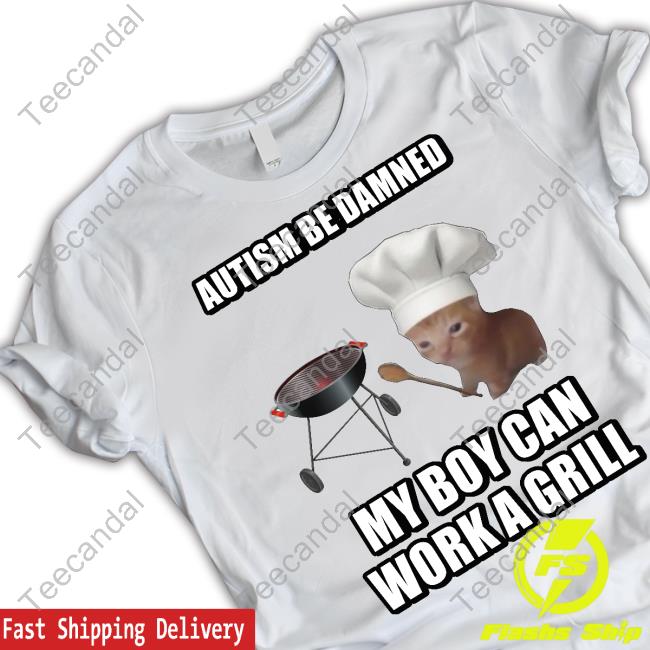 Cringeytees Autism Be Damned My Boy Can Work A Grill Cringey Shirt