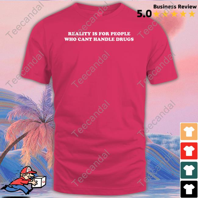 Reality Is For People Who Cant Handle Drugs Unisex T Shirt Shirtsthtgohard