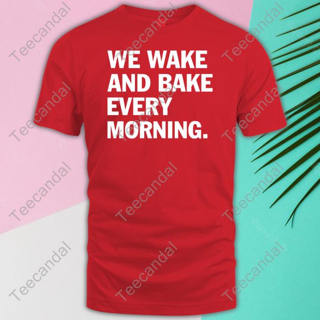 We Wake And Bake Every Morning Tee