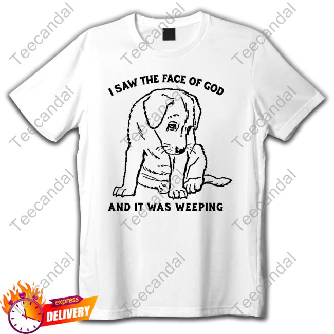 Shirts That Go Hard I Saw The Face Of God And It Was Weeping Sweatshirt Thegoodshirts Store