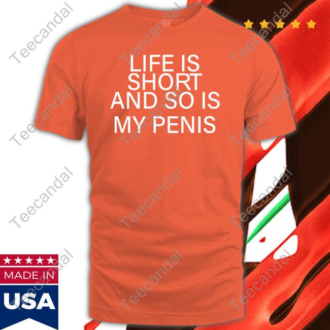 Life Is Short And So Is My Penis New Shirt