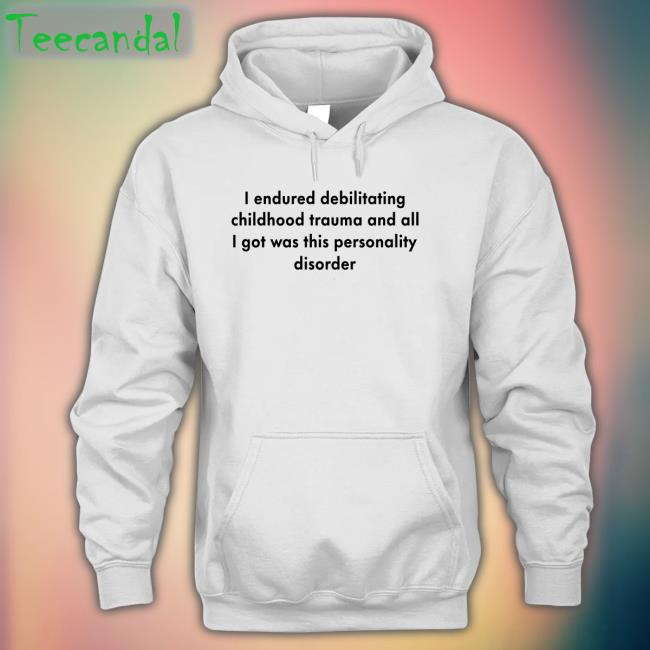 Shirtsthtgohard I Endured Debilitating Childhood Trauma And All I Got Was This Personality Disorder Shirts