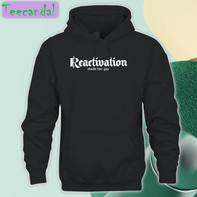 Reactivation Made Me Gay Shirt
