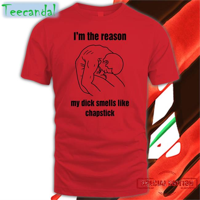 I'm The Reason My Dick Smells Like Chapstick Tee Shirt