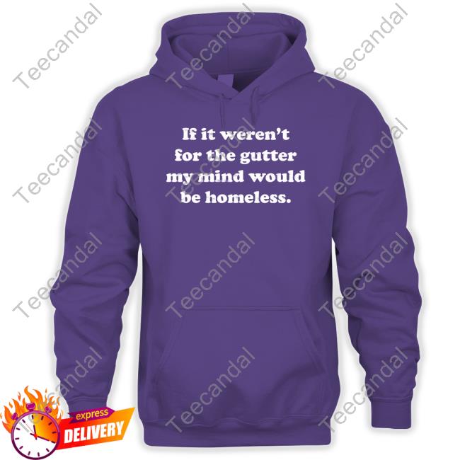 If It Weren't For The Gutter My Mind Would Be Homeless Long Sleeve Tee Shirt If It Weren't For The Gutter My Mind Would Be Homeless Shirt