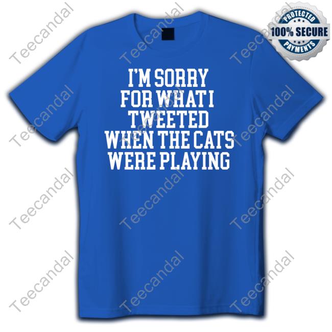 I'm Sorry For What I Tweeted When The Cats Were Playing Shirt