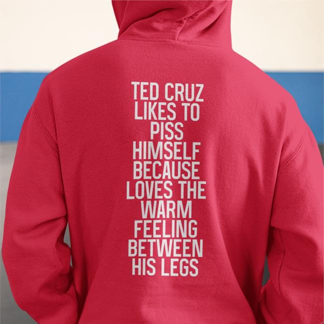 Shirts That Go Hard Ted Cruz Likes To Piss Himself Because Loves The Warm Feeling Between His Legs Hooded Sweatshirt Shirtsthtgohard