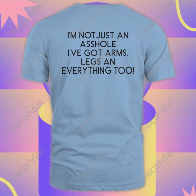 Shirts That Go Hard Store I'm Not Just An Asshole I've Got Arms Legs An Everything Too Long Sleeve Tee