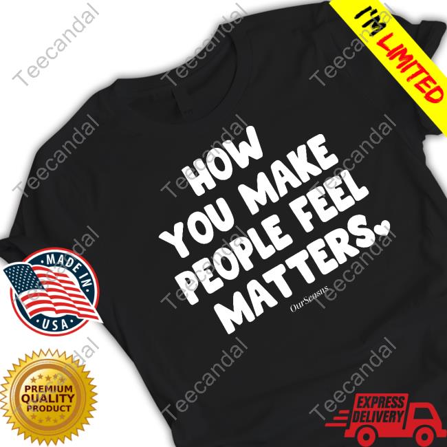 How You Make People Feel Matters Sweatshirt