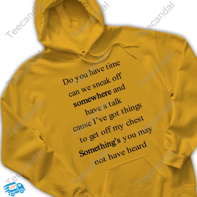 Do You Have The Time Can We Sneak Off Somewhere And Have A Talk Cause I’Ve Got Things T-Shirt