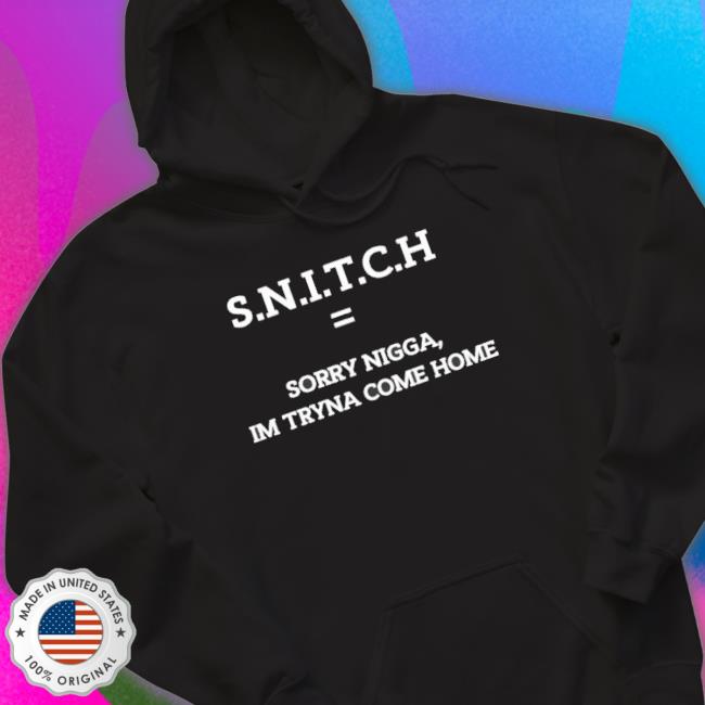 Official Snitch Sorry Nigga I’M Tryna Come Home Shirts