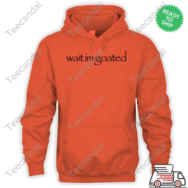 Wait Im Goated T Shirt Wait Im Goated Shirt Streetdank
