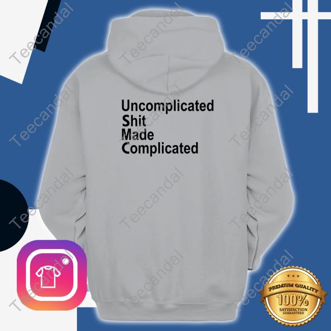 Uncomplicated Shit Made Complicated Shirt, T Shirt, Hoodie, Sweater, Long Sleeve T-Shirt And Tank Top