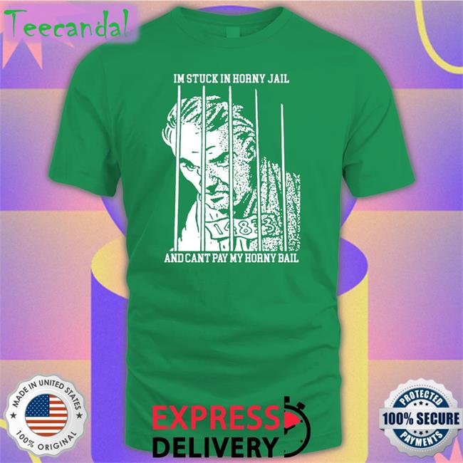 I'm Stuck In Horny Jail And Cant Pay My Horny Bail Shirt
