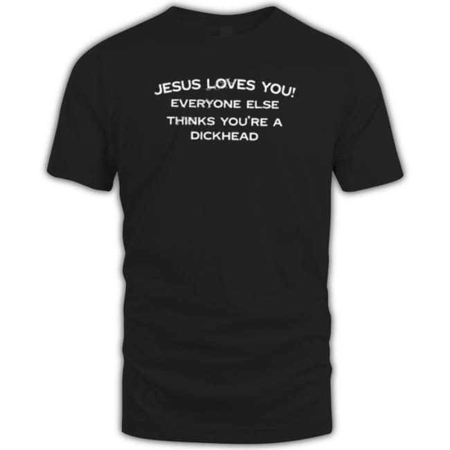 Jesus Loves You Everyone Else Thinks You’Re A Dickhead Sweatshirts