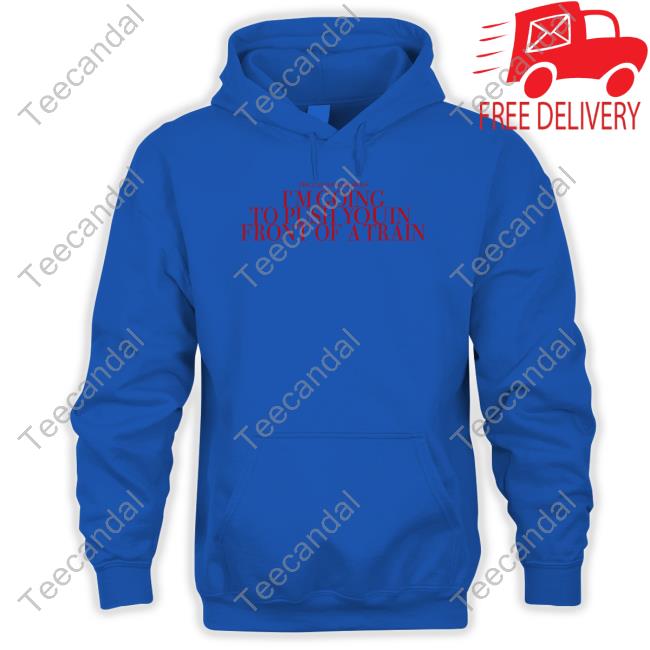 Official The Callous Daoboys I'm Going To Push You In Front Of A Train Sweatshirt Official The Callous Daoboys I'm Going To Push You In Front Of A Train Sweatshirt
