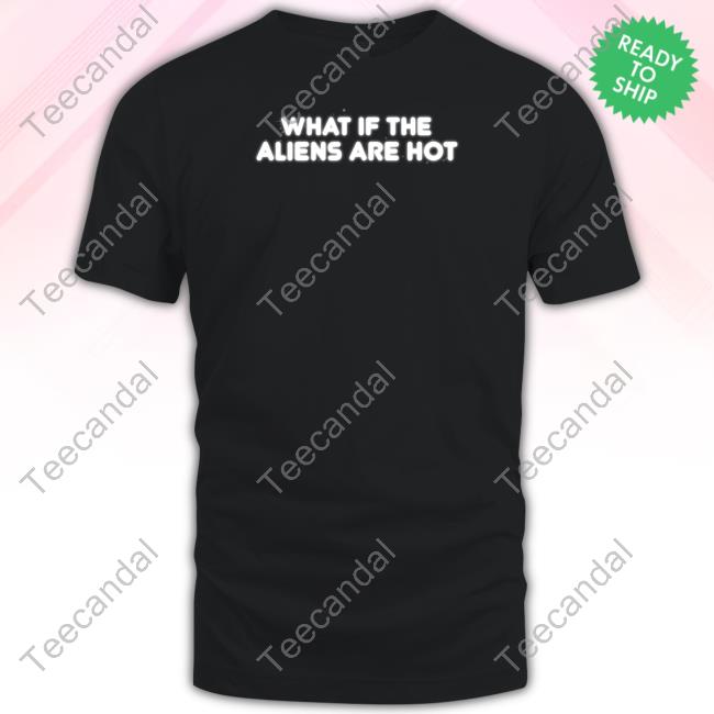 Shitheadsteve What If The Aliens Are Hot Hoodie