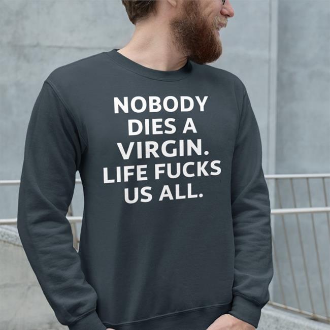 Nobody Dies A Virgin Life Fucks Us All Tee Shirt Erosatrophy Aims