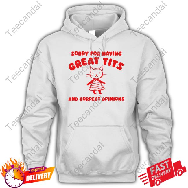 Sorry For Having Great Tits And Correct Opinions Cat Shirt