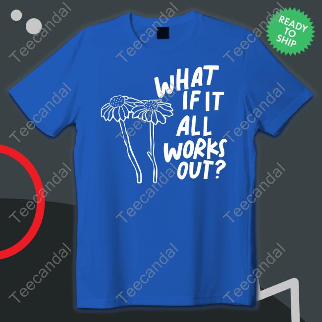 What If It All Works Out T Shirt What If It All Works Out T Shirt