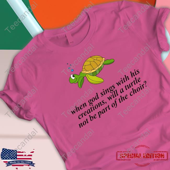 Failure International When God Sings With His Creations, Will A Turtle Not Be Part Of The Choir Shirts