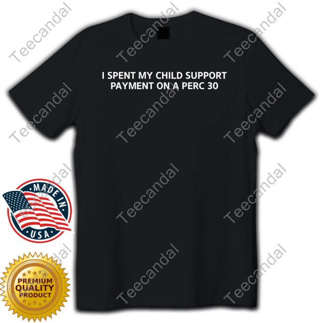 Unprofessional Apparel I Spent My Child Support Payment On A Perc 30 T Shirt