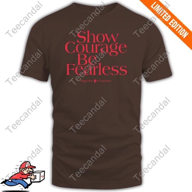 Show Courage Be Fearless Megan Hunt For Legislature Shirts