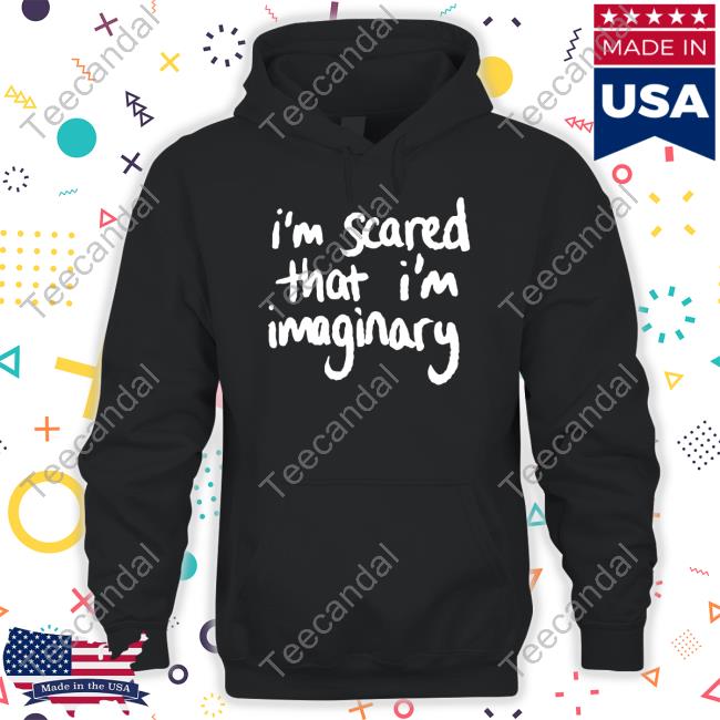 I'm Scared That I'm Imaginary Shirts