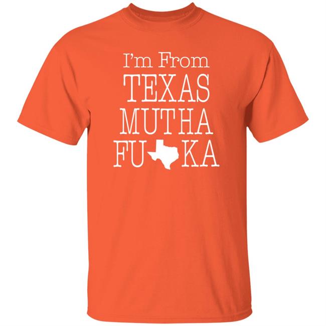 I'm From Texas Muthafuka T Shirt Hoodie Sweatshirt