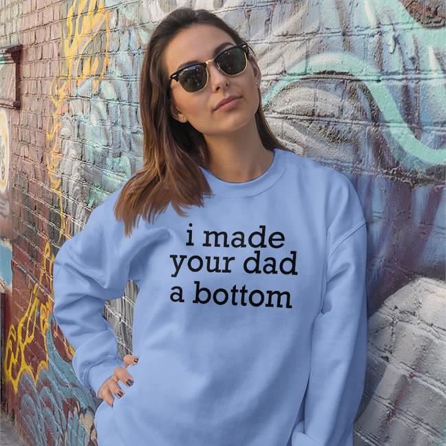 I Made Your Dad A Bottom Shirts