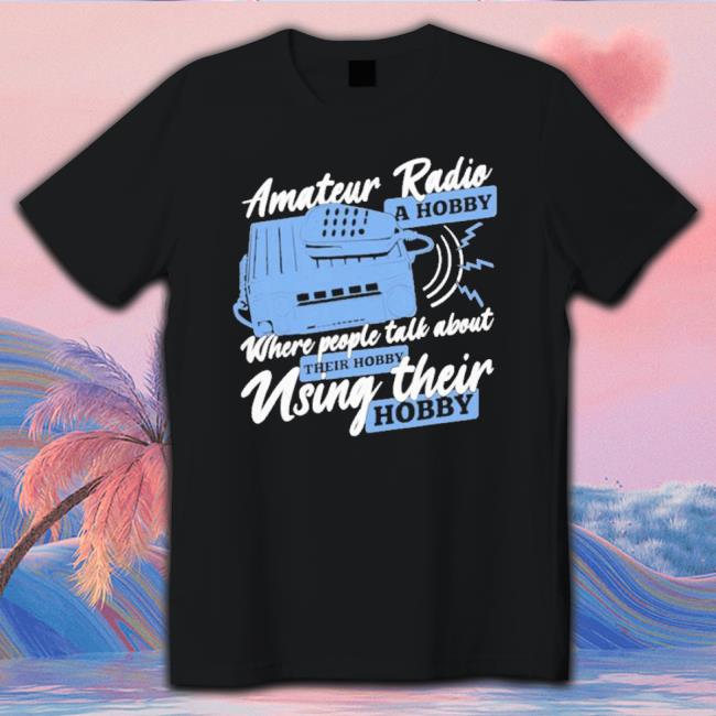 Official Amateur Radio A Hobby Where People Talk About Their Hobby Using Their Hobby Hoodie