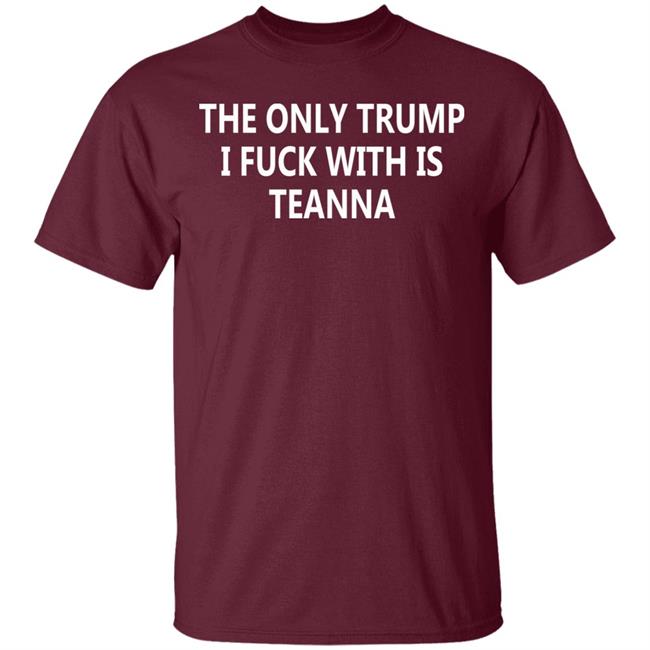 The Only Trump I Fuck With Is Teanna T Shirt The Only Trump I Fuck With Is Teanna T Shirt