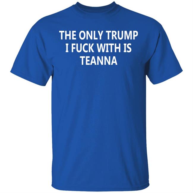 The Only Trump I Fuck With Is Teanna T Shirt The Only Trump I Fuck With Is Teanna T Shirt