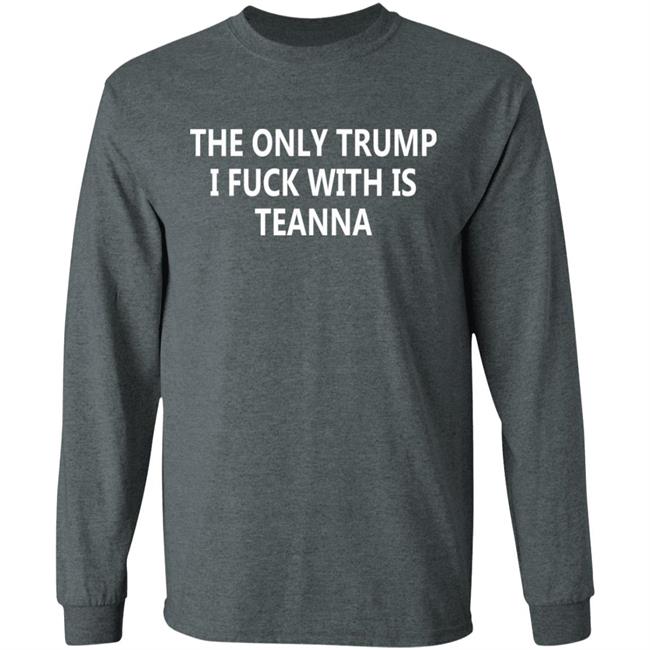 The Only Trump I Fuck With Is Teanna T Shirt The Only Trump I Fuck With Is Teanna T Shirt